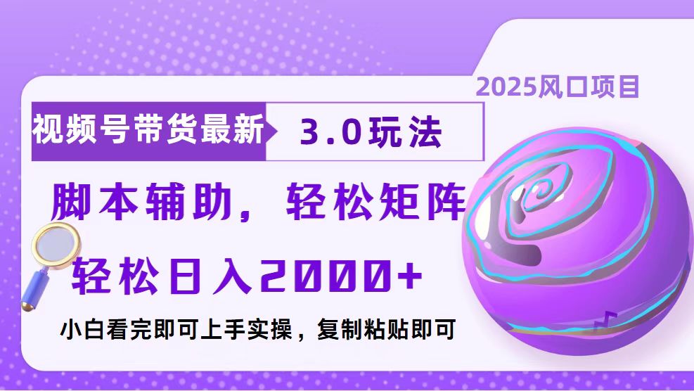 视频号带货最新3.0玩法，作品制作简单，当天起号，复制粘贴，脚本辅助…-朽念云创