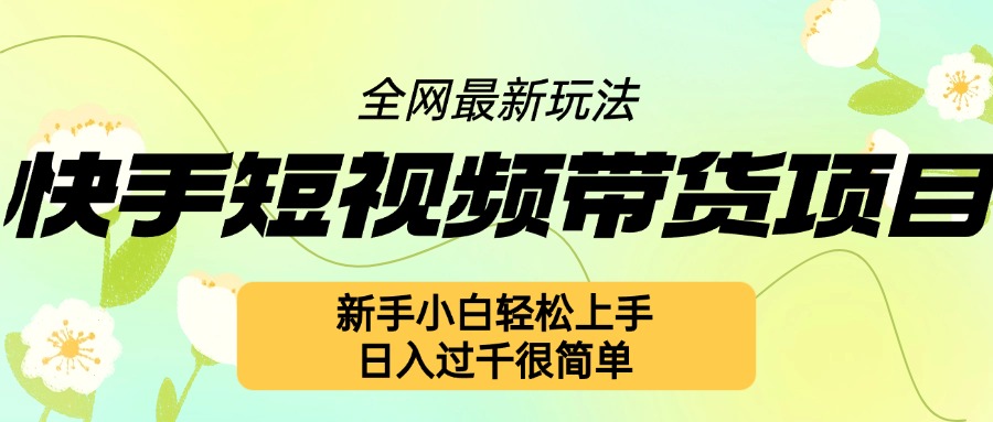 快手短视频带货项目最新玩法，新手小白轻松上手，日入几张很简单【揭秘】-朽念云创